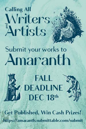 Calling all Writers and Artists. Submit your works to Amaranth. Fall Deadline December 18th. Get published and win cash prizes.